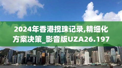 2024年香港搅珠记录,精细化方案决策_影音版UZA26.197