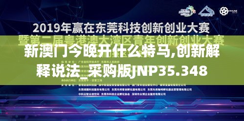 新澳门今晚开什么特马,创新解释说法_采购版JNP35.348