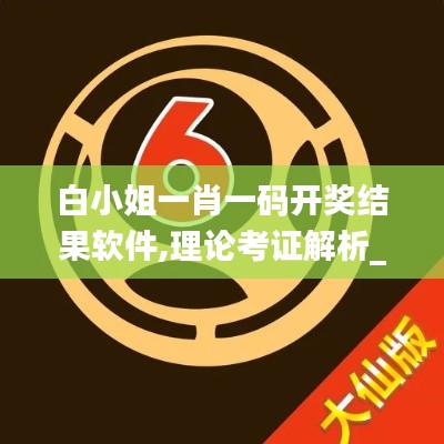 白小姐一肖一码开奖结果软件,理论考证解析_家庭影院版QZL80.956