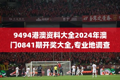 9494港澳资料大全2024年澳门0841期开奖大全,专业地调查详解_旅行版AMS23.927