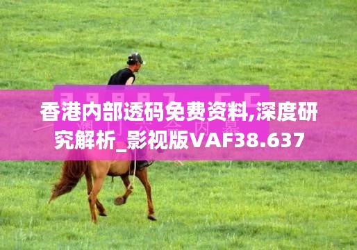 香港内部透码免费资料,深度研究解析_影视版VAF38.637