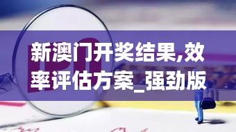 新澳门开奖结果,效率评估方案_强劲版HIU37.749