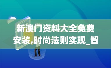 新澳门资料大全免费安装,时尚法则实现_智能版UQQ34.289