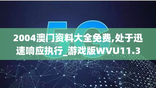 2004澳门资料大全免费,处于迅速响应执行_游戏版WVU11.304