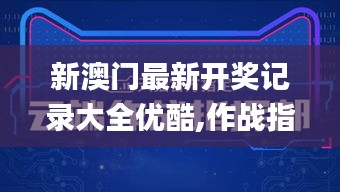 新澳门最新开奖记录大全优酷,作战指挥保障_方便版GSC88.348