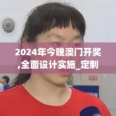 2024年今晚澳门开奖,全面设计实施_定制版MYU11.551