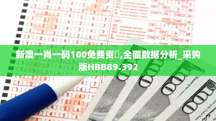 新澳一肖一码100免费资枓,全面数据分析_采购版HBB89.392