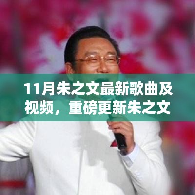 朱之文最新歌曲及视频十一月大放送，歌声传遍大地，精彩不断！