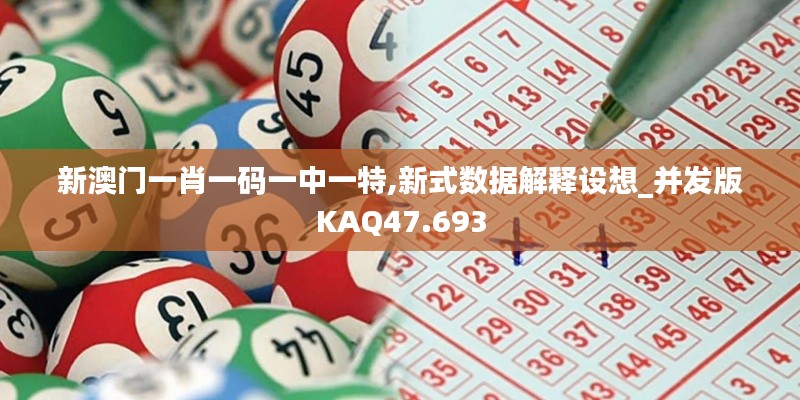 新澳门一肖一码一中一特,新式数据解释设想_并发版KAQ47.693