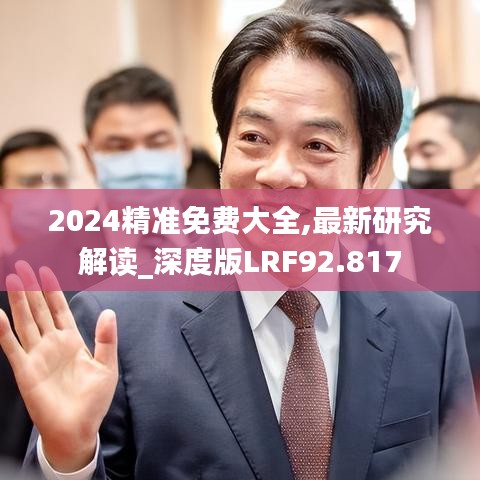 2024精准免费大全,最新研究解读_深度版LRF92.817