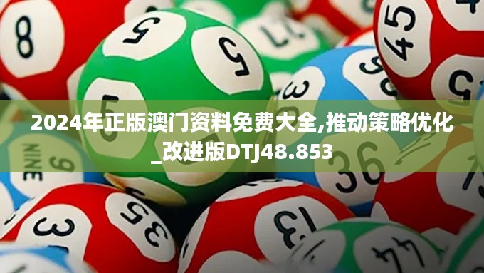 2024年正版澳门资料免费大全,推动策略优化_改进版DTJ48.853