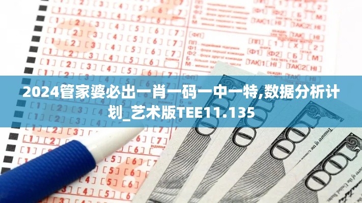 2024管家婆必出一肖一码一中一特,数据分析计划_艺术版TEE11.135