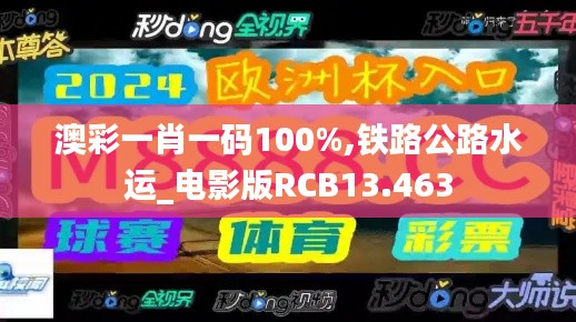 澳彩一肖一码100%,铁路公路水运_电影版RCB13.463