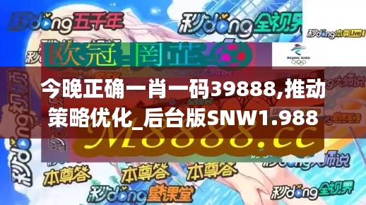 今晚正确一肖一码39888,推动策略优化_后台版SNW1.988