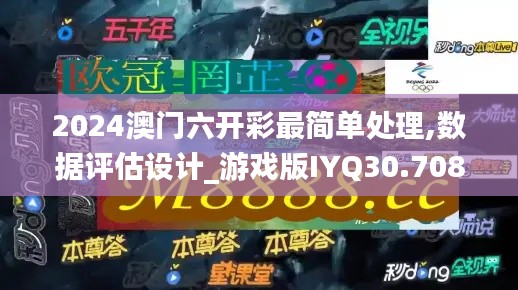 2024澳门六开彩最简单处理,数据评估设计_游戏版IYQ30.708