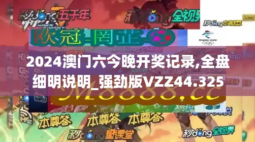 2024澳门六今晚开奖记录,全盘细明说明_强劲版VZZ44.325