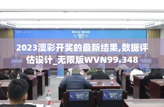 2023澳彩开奖的最新结果,数据评估设计_无限版WVN99.348