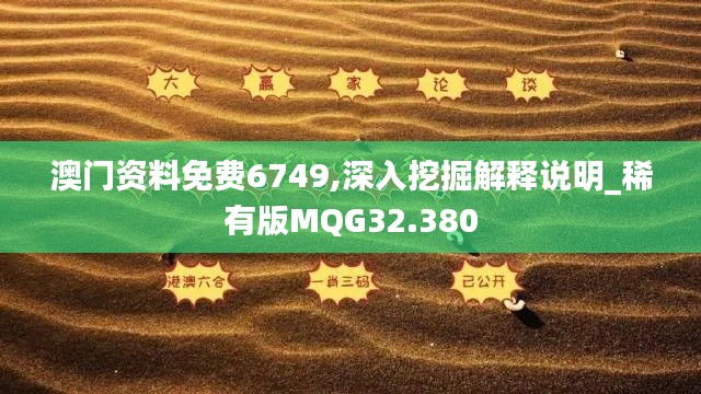 澳门资料免费6749,深入挖掘解释说明_稀有版MQG32.380