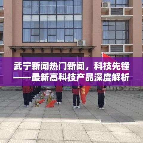 武宁热门新闻聚焦，科技先锋——最新高科技产品深度解析与体验报告