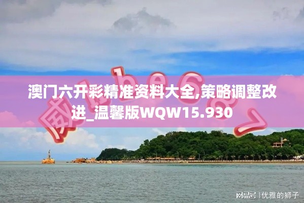 澳门六开彩精准资料大全,策略调整改进_温馨版WQW15.930