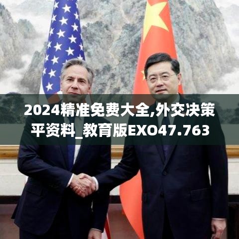 2024精准免费大全,外交决策平资料_教育版EXO47.763