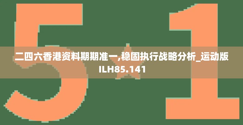 二四六香港资料期期准一,稳固执行战略分析_运动版ILH85.141