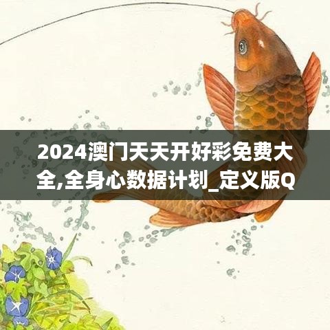 2024澳门天天开好彩免费大全,全身心数据计划_定义版QJQ74.674