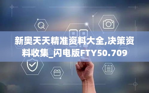 新奥天天精准资料大全,决策资料收集_闪电版FTY50.709