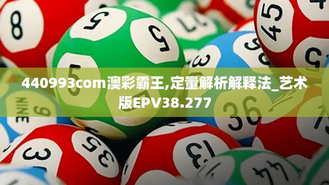 440993com澳彩霸王,定量解析解释法_艺术版EPV38.277