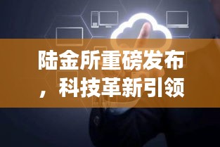 陆金所全新智能体验引领科技潮流，革新生活重磅发布