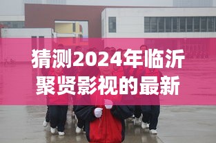 2024年临沂聚贤影视最新动态展望，产业洞察与未来发展猜想