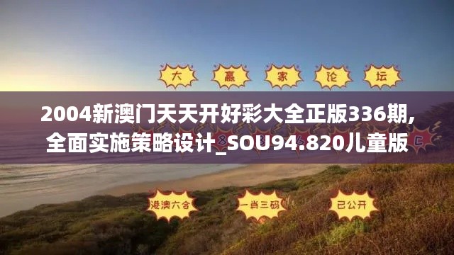 2004新澳门天天开好彩大全正版336期,全面实施策略设计_SOU94.820儿童版