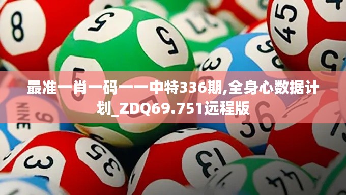 最准一肖一码一一中特336期,全身心数据计划_ZDQ69.751远程版