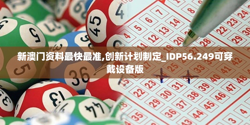 新澳门资料最快最准,创新计划制定_IDP56.249可穿戴设备版