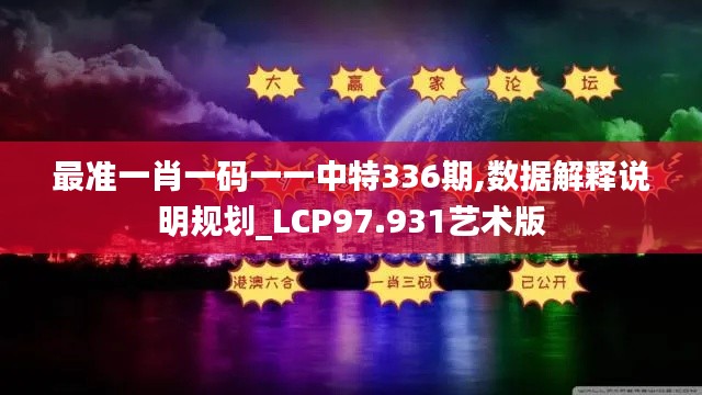 最准一肖一码一一中特336期,数据解释说明规划_LCP97.931艺术版