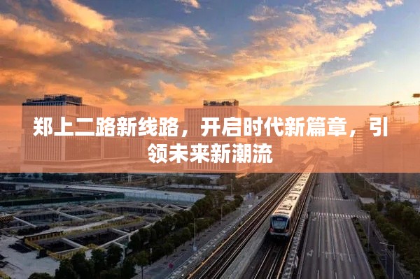 郑上二路新线路启航，开启未来新篇章，引领时代潮流新方向