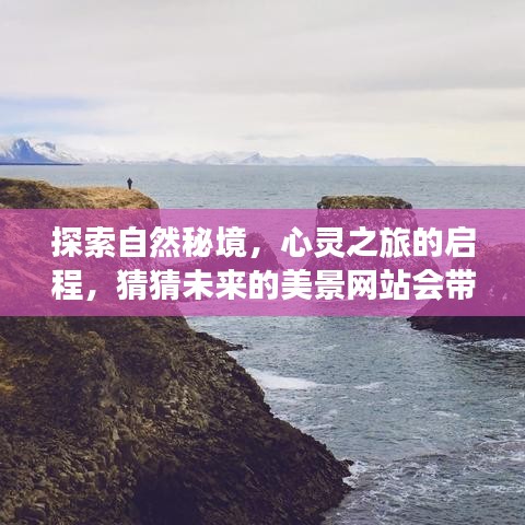 自然秘境探索之旅，心灵启程，未来美景网站引领探索之路