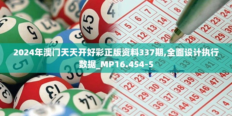 2024年澳门天天开好彩正版资料337期,全面设计执行数据_MP16.454-5