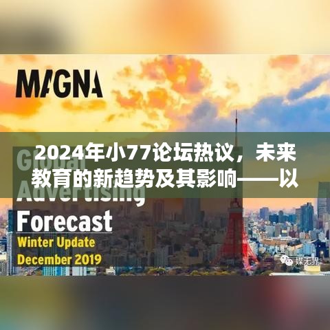 未来教育新趋势热议，XX观点下的教育变革及影响分析（2024年小77论坛聚焦）