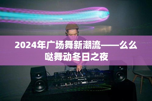 2024年广场舞新潮流，萌萌哒舞动冬日之夜