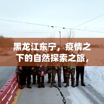 黑龙江东宁，疫情之下的自然探索之旅，心灵宁静与平和的追寻