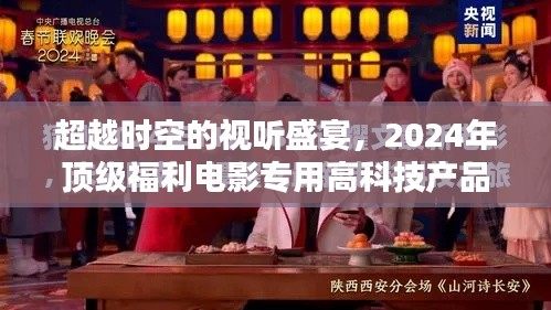 超越时空的视听盛宴，深度解析顶级福利电影专用高科技产品展望未来视界