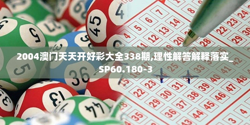 2004澳门天天开好彩大全338期,理性解答解释落实_SP60.180-3