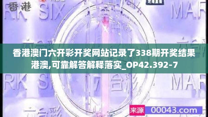 香港澳门六开彩开奖网站记录了338期开奖结果港澳,可靠解答解释落实_OP42.392-7