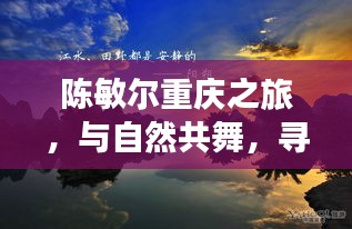 陈敏尔重庆之旅，与自然和谐共舞，探寻心灵宁静之地