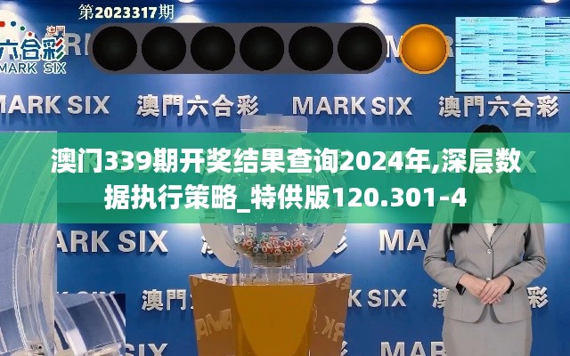 澳门339期开奖结果查询2024年,深层数据执行策略_特供版120.301-4