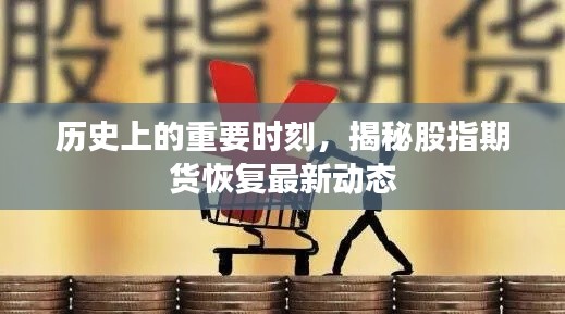 揭秘历史重要时刻，股指期货恢复动态概览