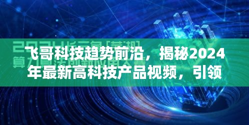 飞哥科技趋势前沿揭秘，引领未来的高科技产品视频，展望2024年生活潮流新趋势