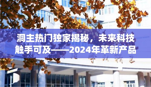 洞主独家揭秘，未来科技革新产品的体验之旅——2024年触手可及的未来科技展望