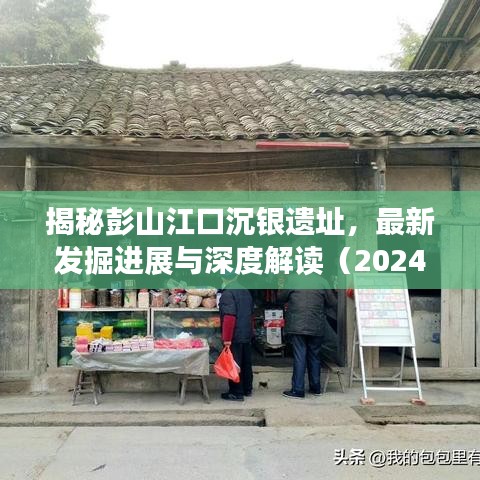 彭山江口沉银遗址最新发掘进展与深度解读揭秘（独家报道，最新更新）